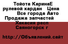 Тойота КаринаЕ рулевой кардан › Цена ­ 2 000 - Все города Авто » Продажа запчастей   . Хакасия респ.,Саяногорск г.